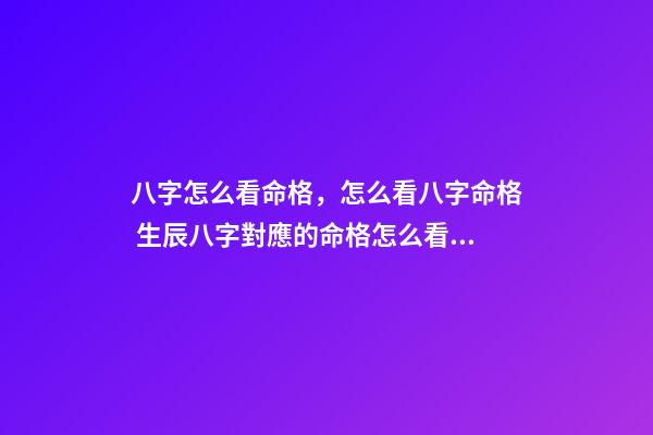 八字怎么看命格，怎么看八字命格 生辰八字對應的命格怎么看，生辰八字命格查詢-第1張-觀點-玄機派